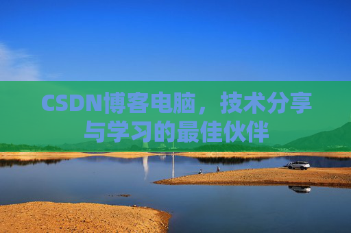 CSDN博客电脑，技术分享与学习的最佳伙伴