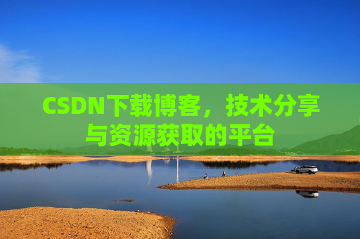 CSDN下载博客，技术分享与资源获取的平台