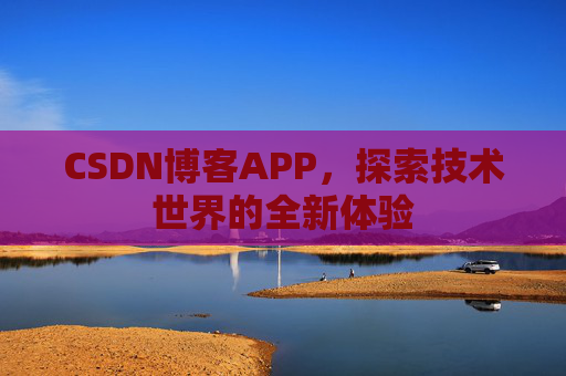 CSDN博客APP，探索技术世界的全新体验